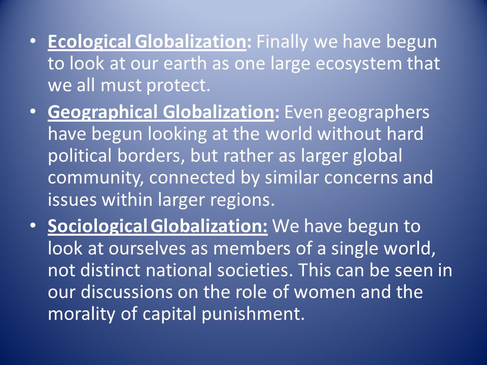 Ecological Globalization: Finally we have begun to look at our earth as one large ecosystem that we all must protect.