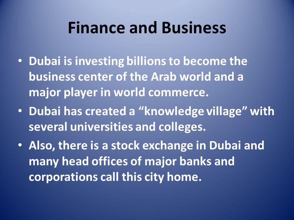 Finance and Business Dubai is investing billions to become the business center of the Arab world and a major player in world commerce.