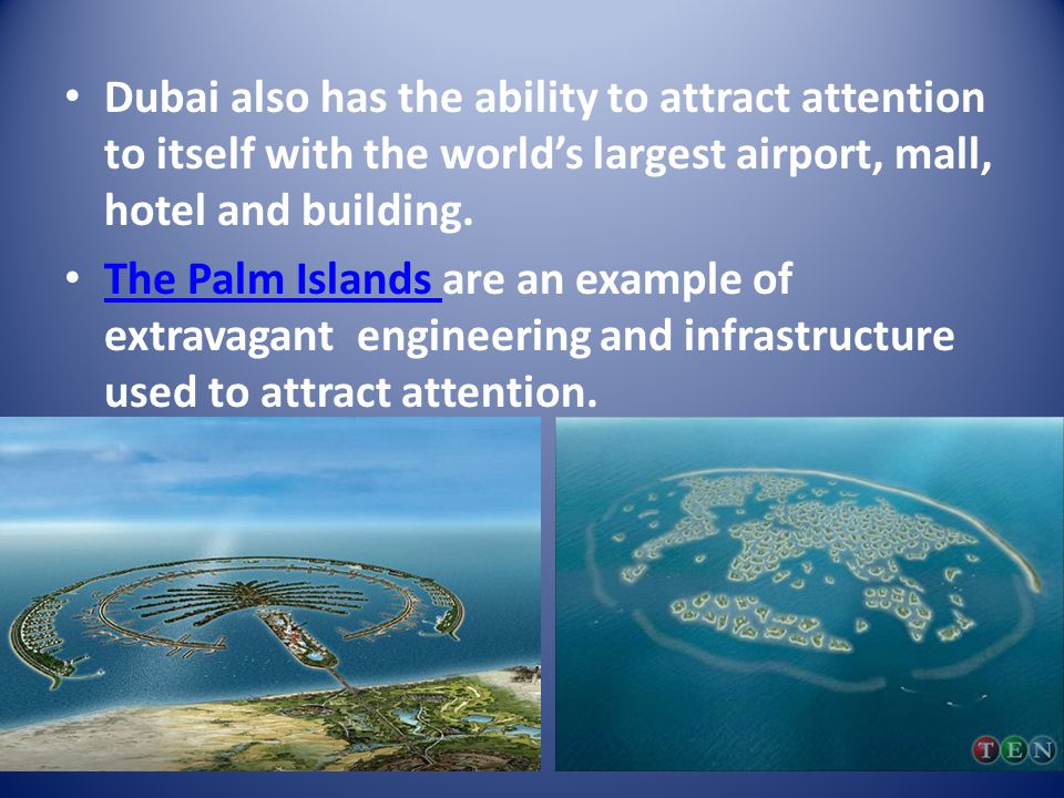 Dubai also has the ability to attract attention to itself with the world’s largest airport, mall, hotel and building.