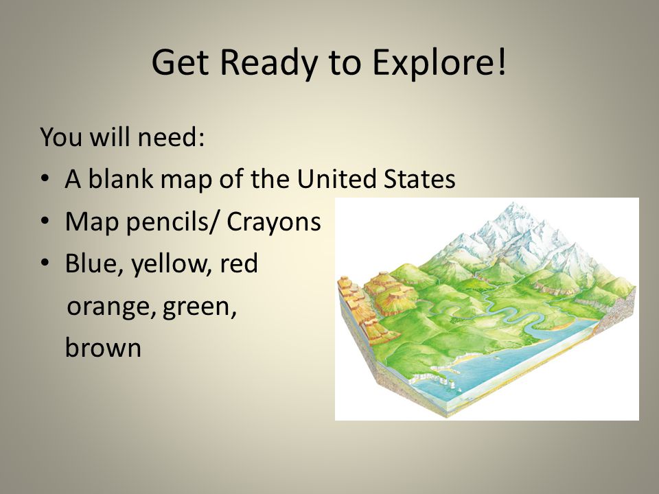 Get Ready to Explore! You will need: A blank map of the United States