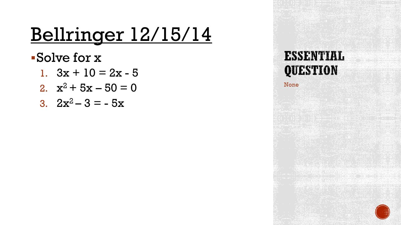 Bellringer 12/15/14 Solve for x Essential Question 3x + 10 = 2x - 5