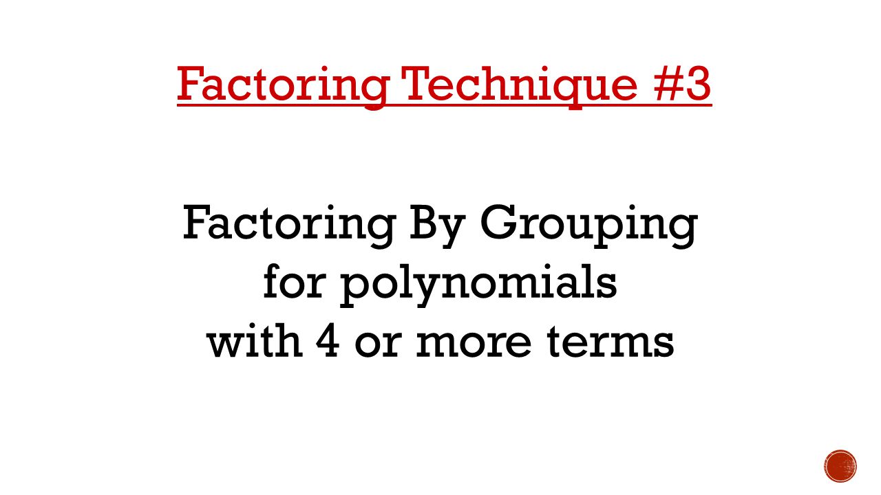 Factoring Technique #3 Factoring By Grouping for polynomials with 4 or more terms