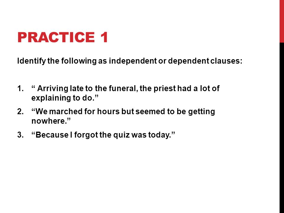 Practice 1 Identify the following as independent or dependent clauses:
