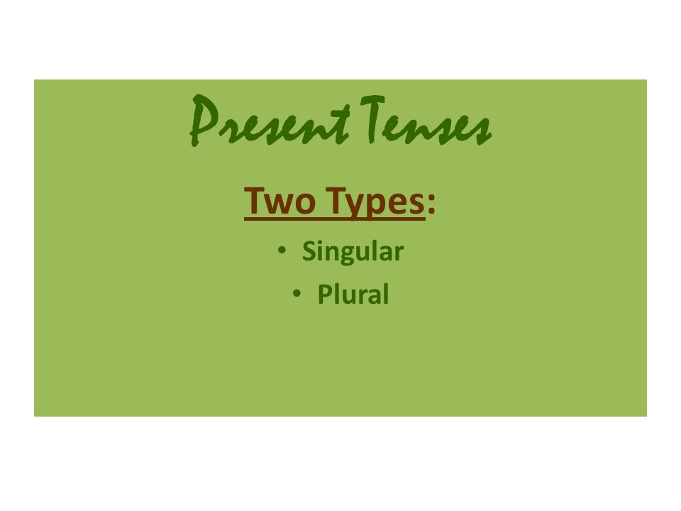 Present Tenses Two Types: Singular Plural