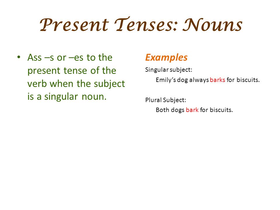 Present Tenses: Nouns Ass –s or –es to the present tense of the verb when the subject is a singular noun.