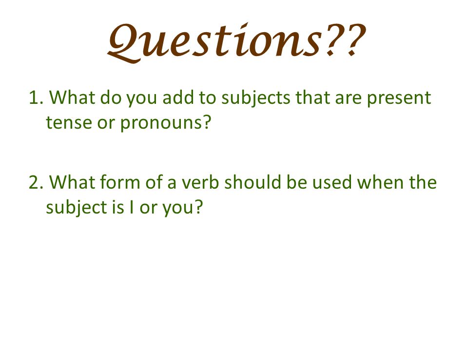 Questions . 1. What do you add to subjects that are present tense or pronouns.