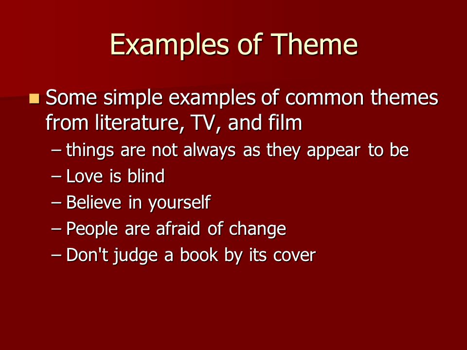 Examples of Theme Some simple examples of common themes from literature, TV, and film. things are not always as they appear to be.