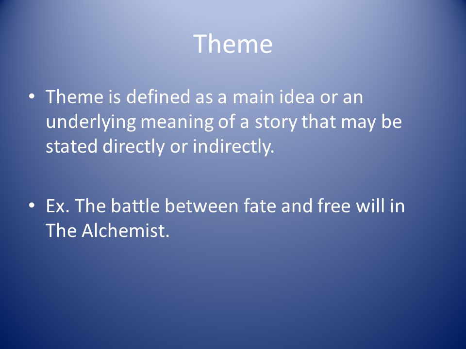 Theme Theme is defined as a main idea or an underlying meaning of a story that may be stated directly or indirectly.