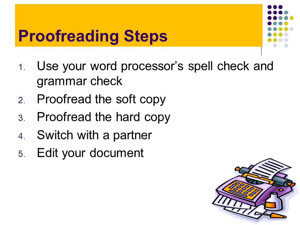 Proofreading Steps Use your word processor’s spell check and grammar check. Proofread the soft copy.