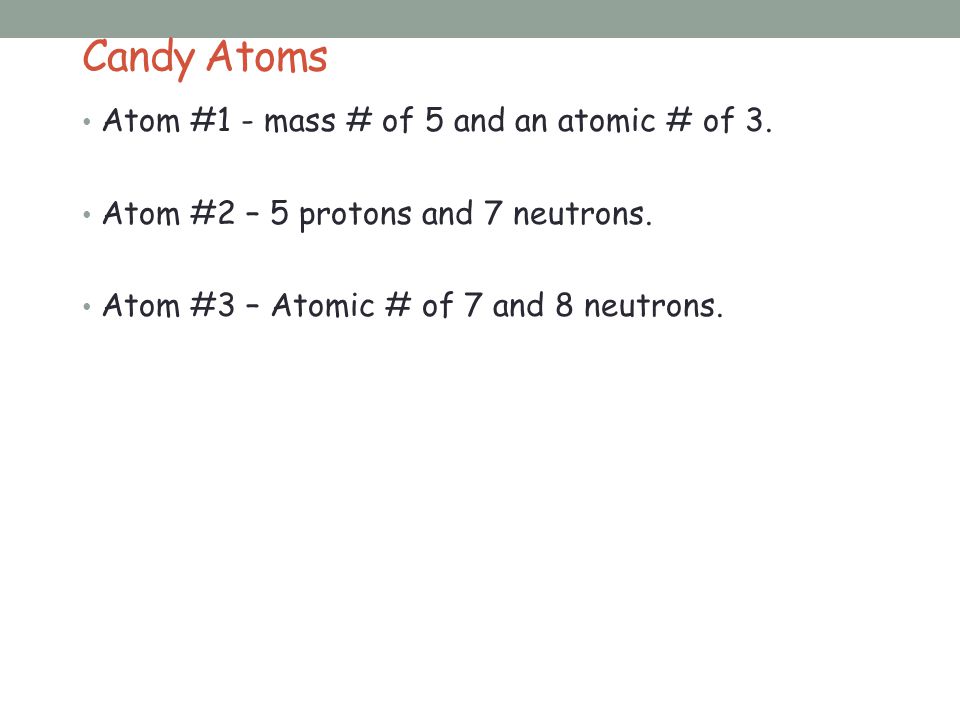 Candy Atoms Atom #1 - mass # of 5 and an atomic # of 3.