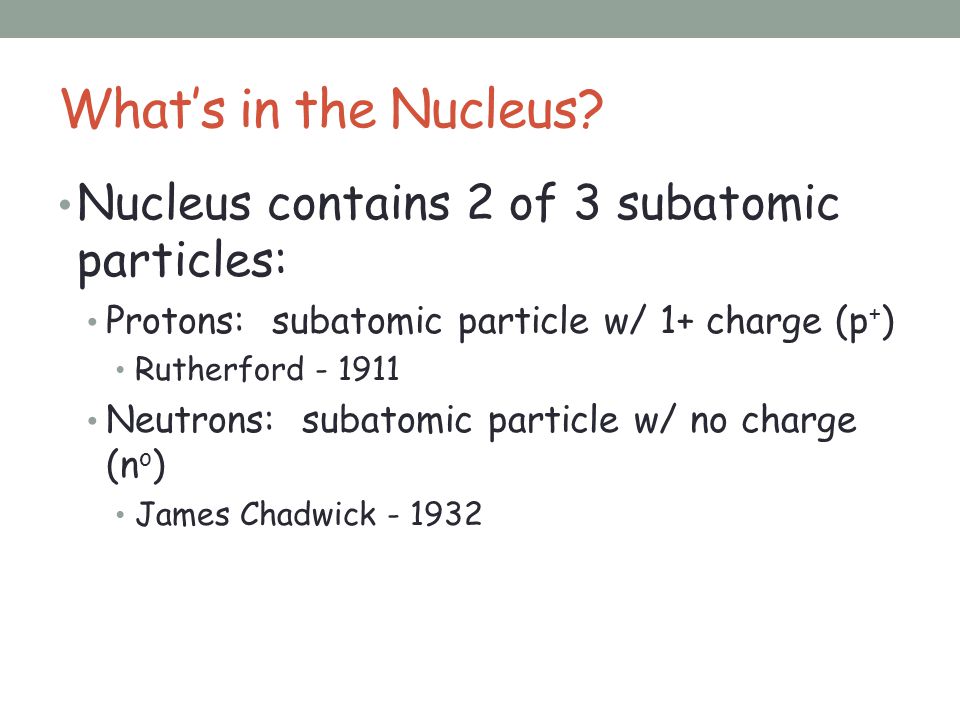 What’s in the Nucleus Nucleus contains 2 of 3 subatomic particles: