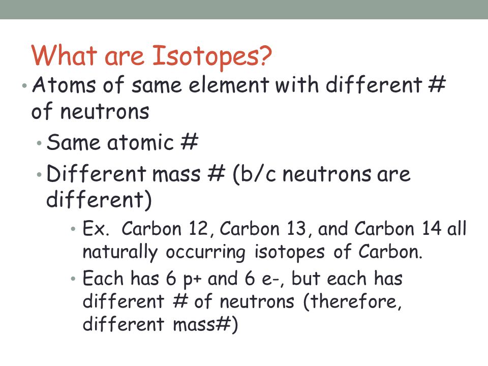 What are Isotopes Atoms of same element with different # of neutrons
