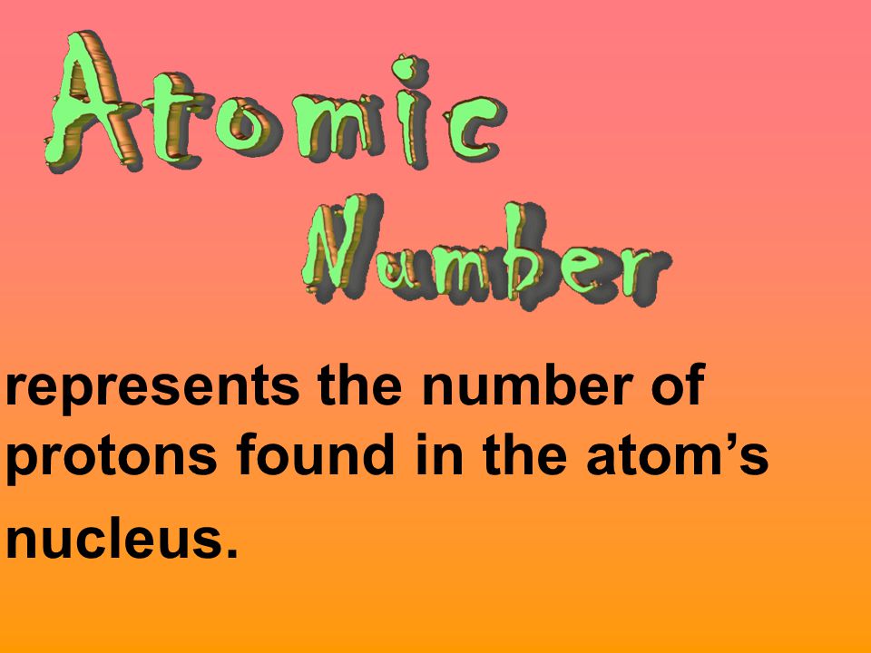 represents the number of protons found in the atom’s nucleus.