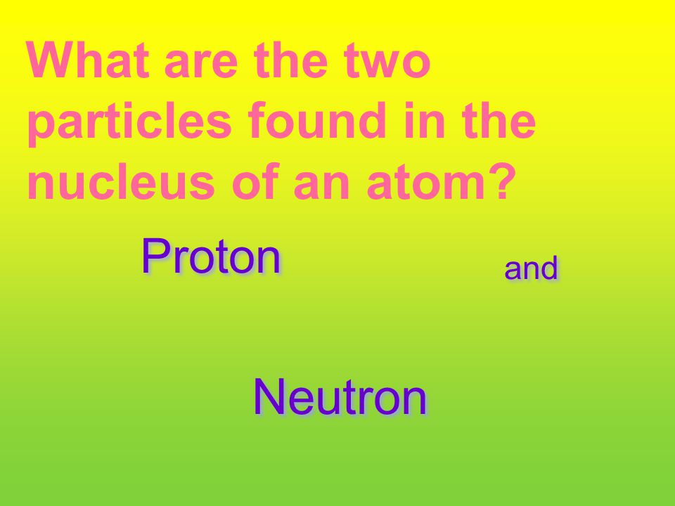 What are the two particles found in the nucleus of an atom