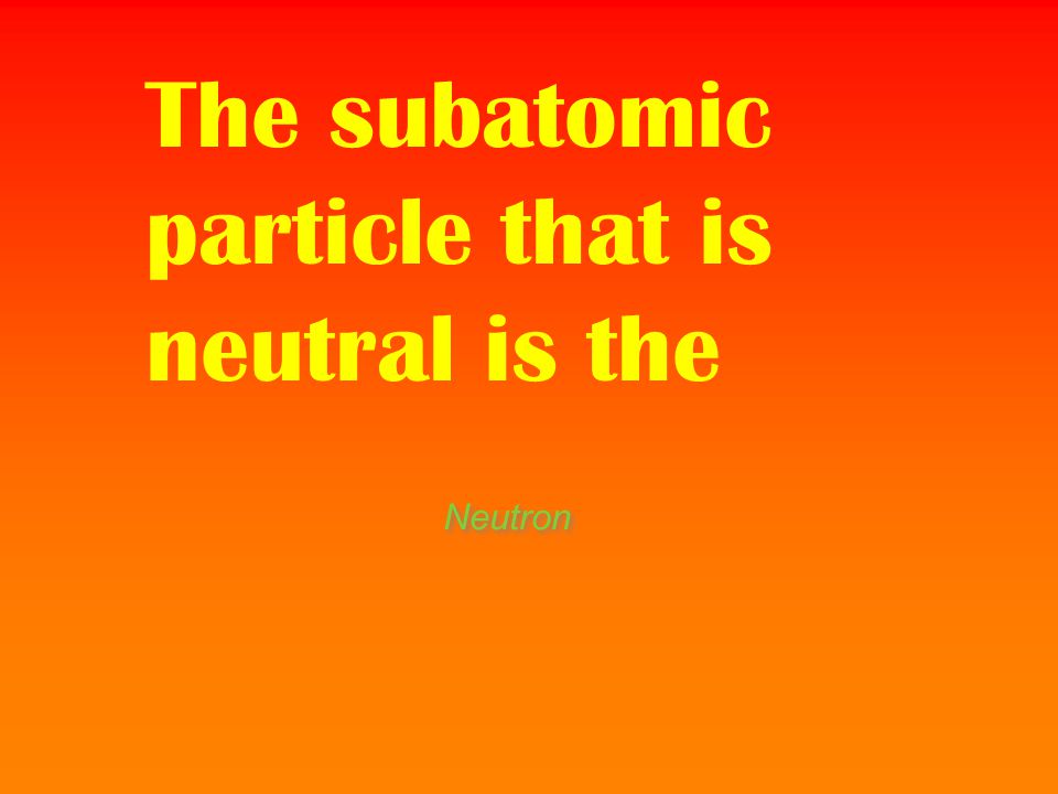 The subatomic particle that is neutral is the