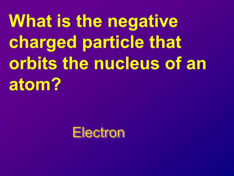 What is the negative charged particle that orbits the nucleus of an atom