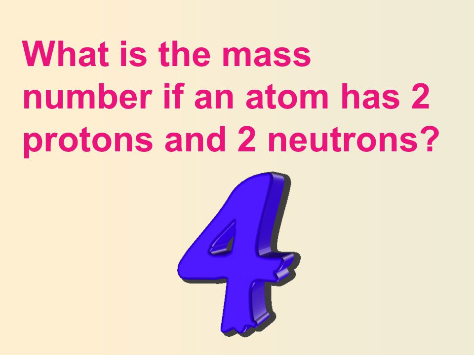 What is the mass number if an atom has 2 protons and 2 neutrons