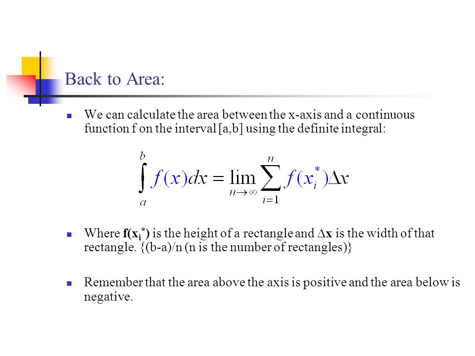 Back to Area: We can calculate the area between the x-axis and a continuous function f on the interval [a,b] using the definite integral: