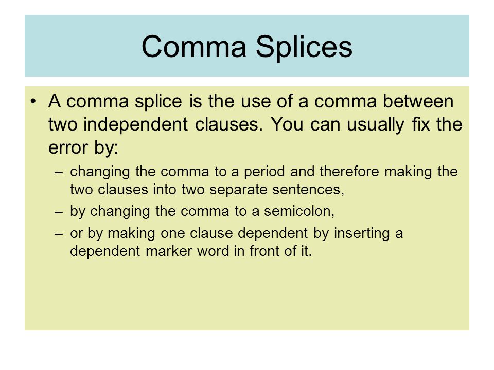 Comma Splices A comma splice is the use of a comma between two independent clauses. You can usually fix the error by: