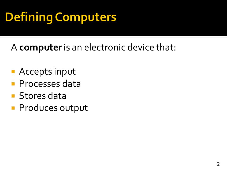 Defining Computers A computer is an electronic device that:
