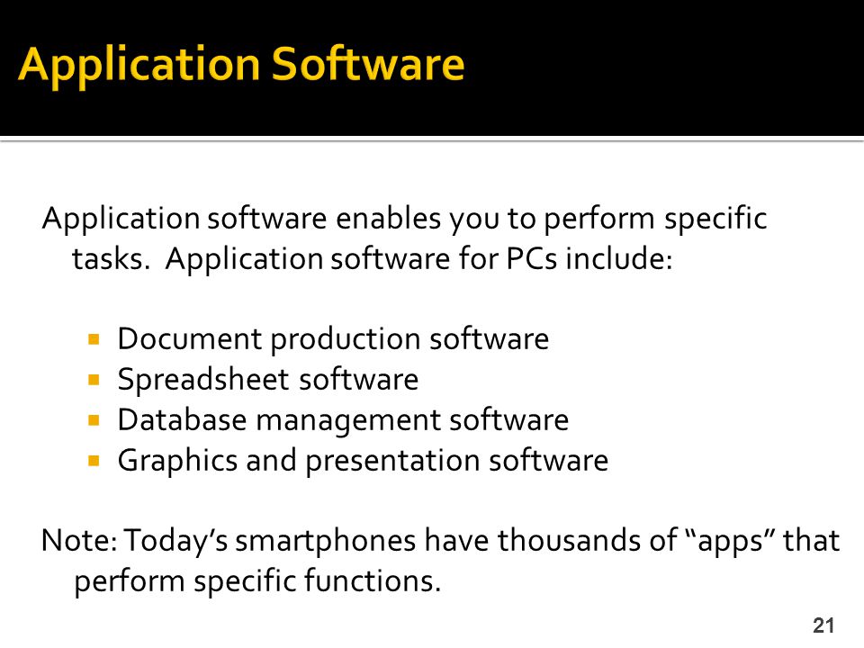 Application Software Application software enables you to perform specific tasks. Application software for PCs include: