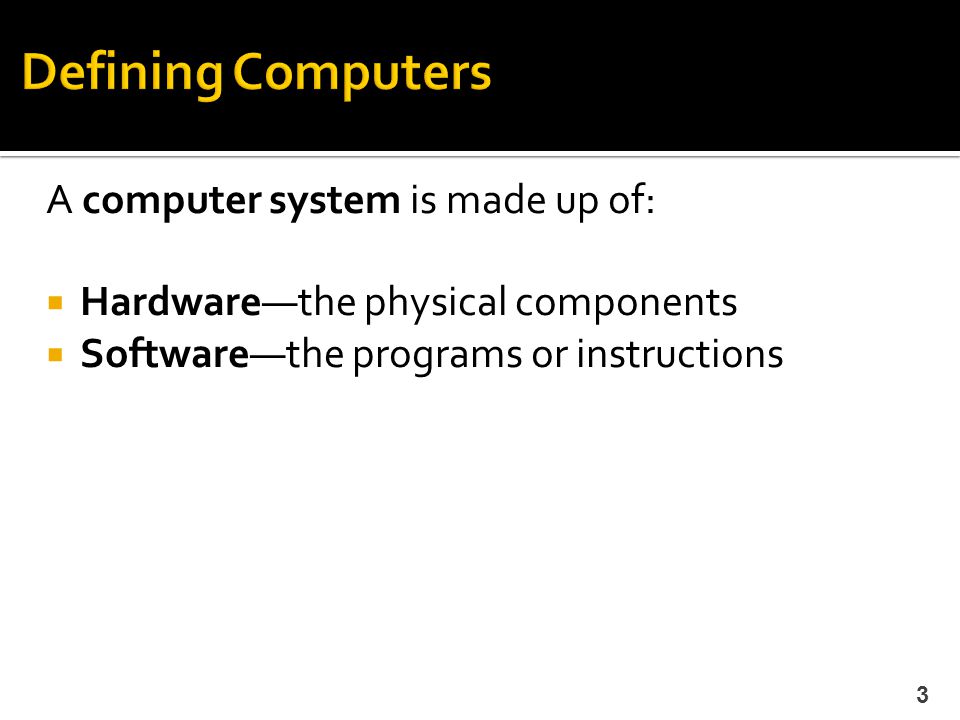Defining Computers A computer system is made up of: