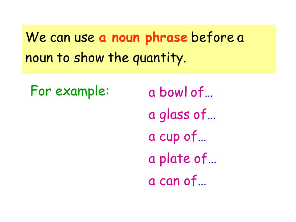 We can use a noun phrase before a noun to show the quantity.