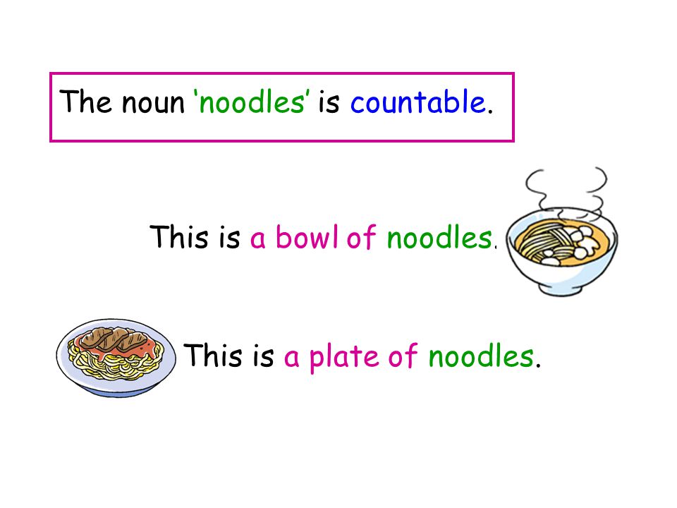 The noun ‘noodles’ is countable.
