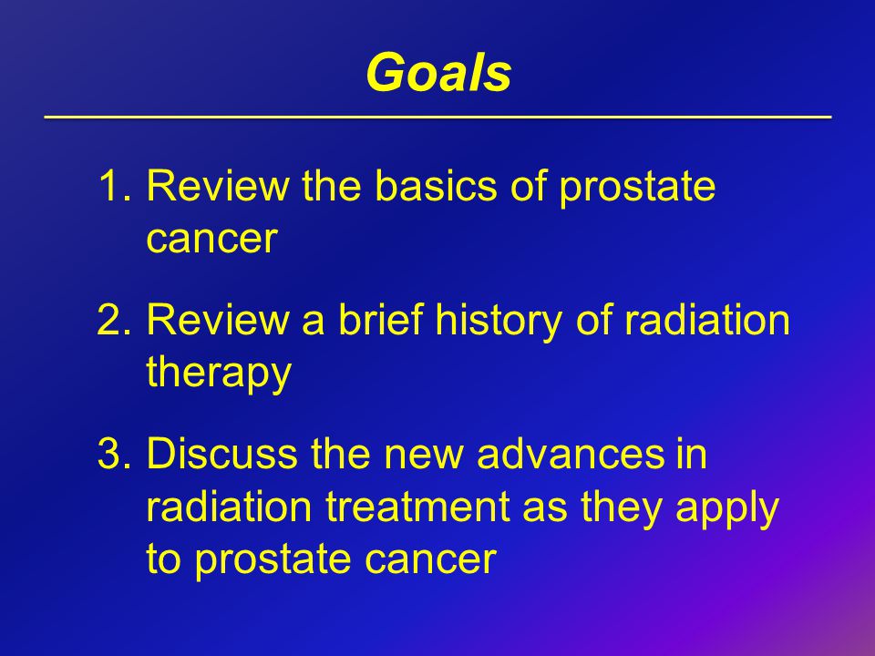 Goals Review the basics of prostate cancer