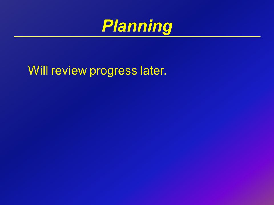 Planning Will review progress later.