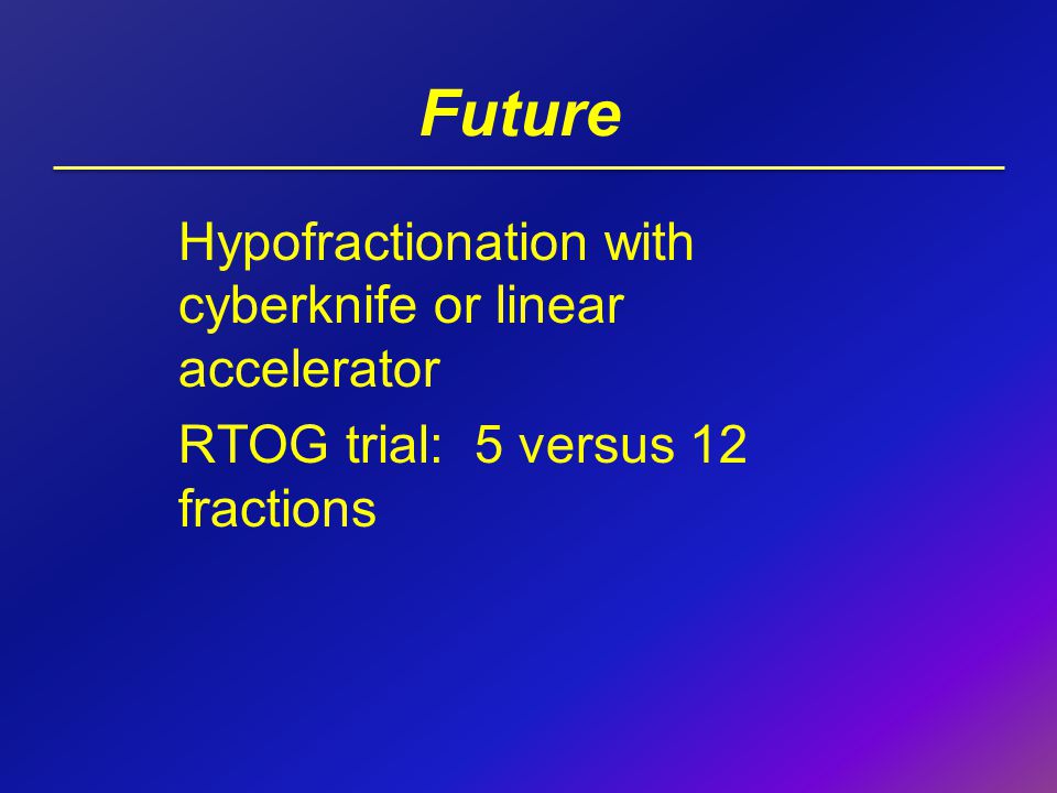 Future Hypofractionation with cyberknife or linear accelerator