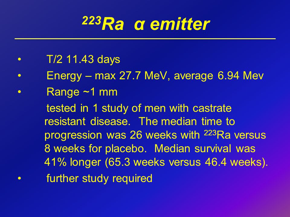 223Ra α emitter T/ days Energy – max 27.7 MeV, average 6.94 Mev
