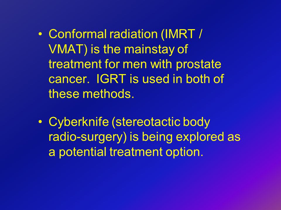 Conformal radiation (IMRT / VMAT) is the mainstay of treatment for men with prostate cancer. IGRT is used in both of these methods.