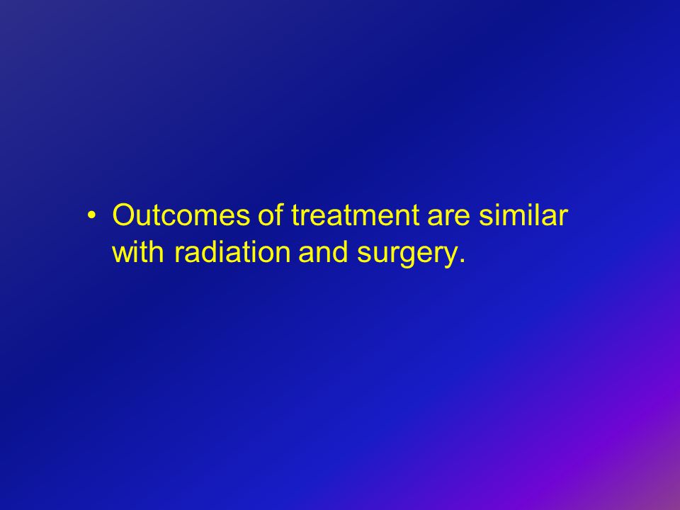 Outcomes of treatment are similar with radiation and surgery.