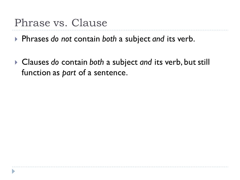 Phrase vs. Clause Phrases do not contain both a subject and its verb.