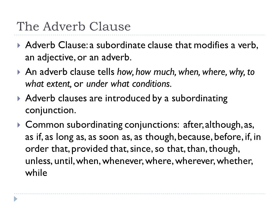 The Adverb Clause Adverb Clause: a subordinate clause that modifies a verb, an adjective, or an adverb.