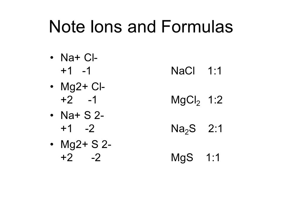 Note Ions and Formulas Na+ Cl NaCl 1:1 Mg2+ Cl MgCl2 1:2