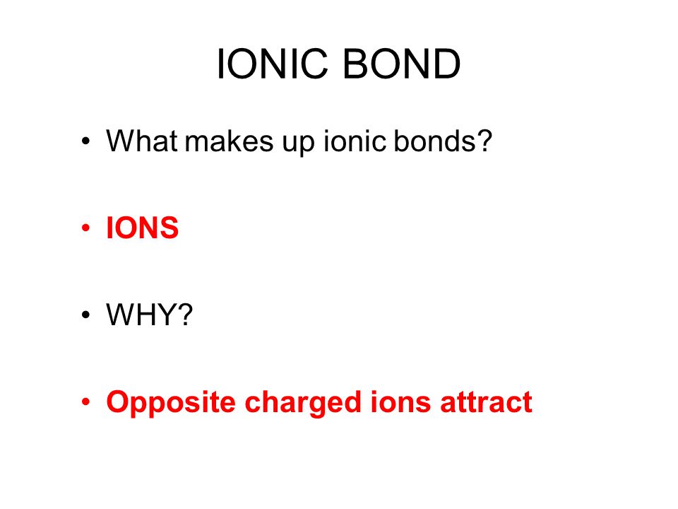 IONIC BOND What makes up ionic bonds IONS WHY