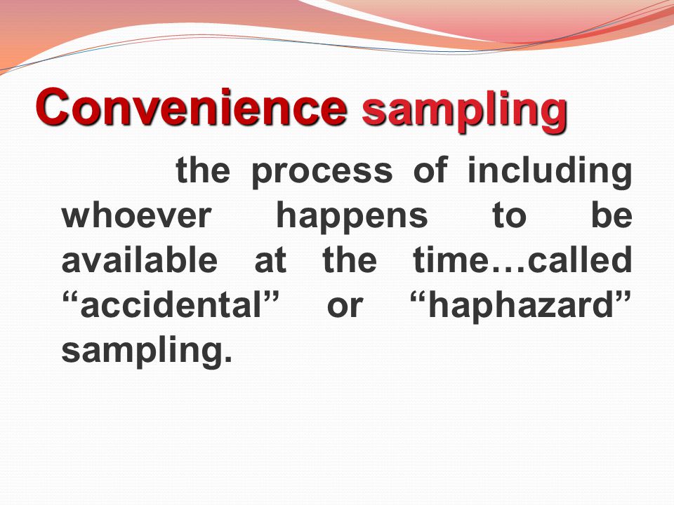 Convenience sampling the process of including whoever happens to be available at the time…called accidental or haphazard sampling.