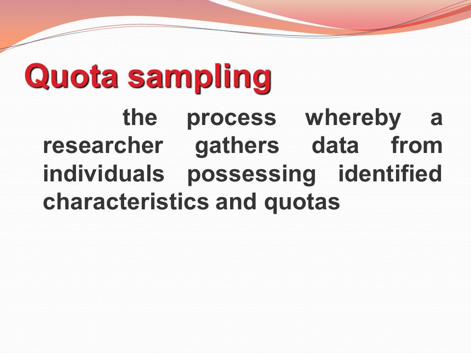 Quota sampling the process whereby a researcher gathers data from individuals possessing identified characteristics and quotas.