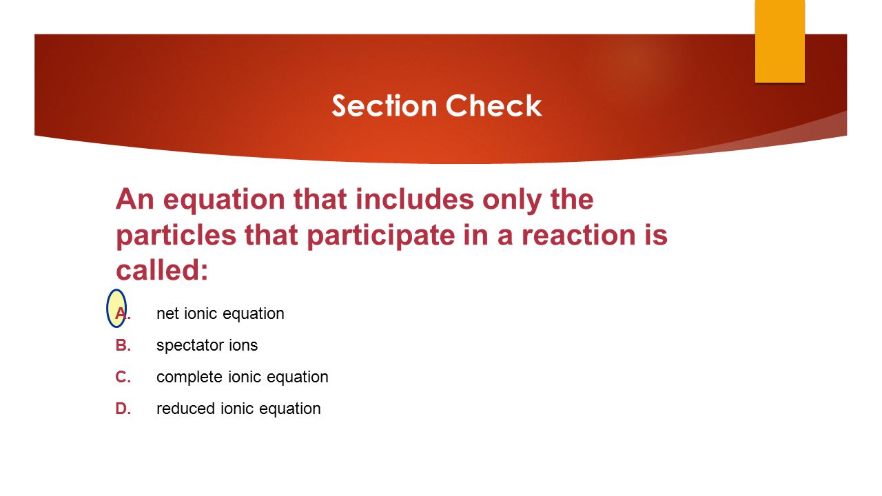 Section Check An equation that includes only the particles that participate in a reaction is called: