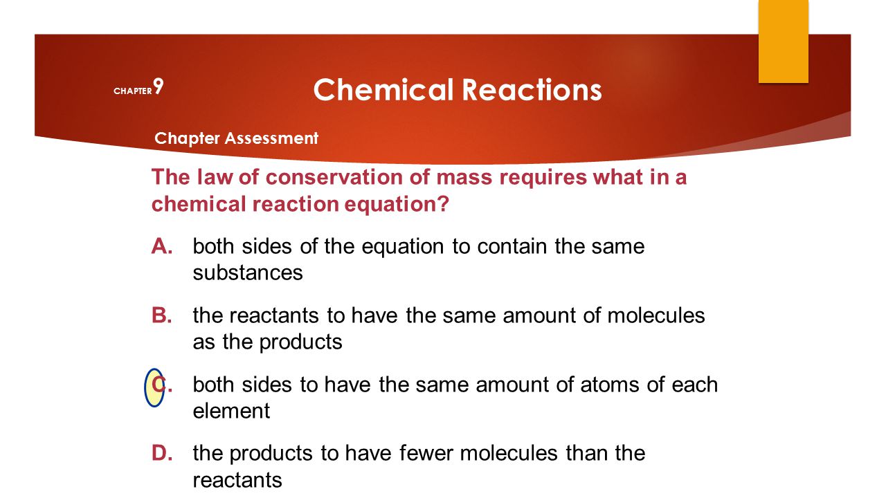 CHAPTER9 Chemical Reactions. Chapter Assessment. The law of conservation of mass requires what in a chemical reaction equation