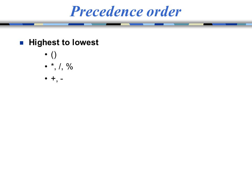 Precedence order Highest to lowest () *, /, % +, -