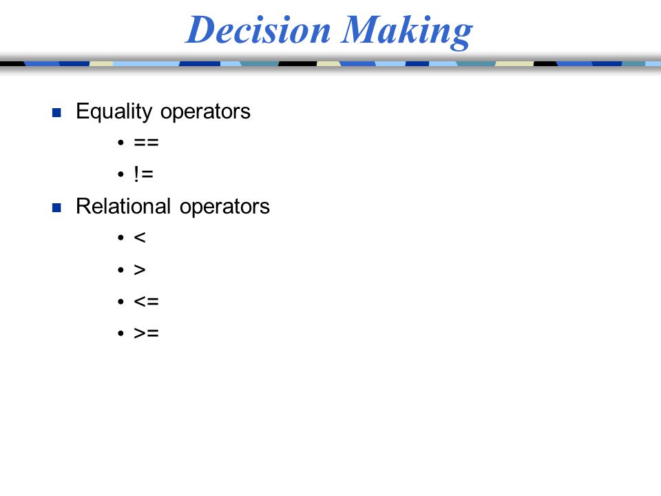 Decision Making Equality operators == != Relational operators <