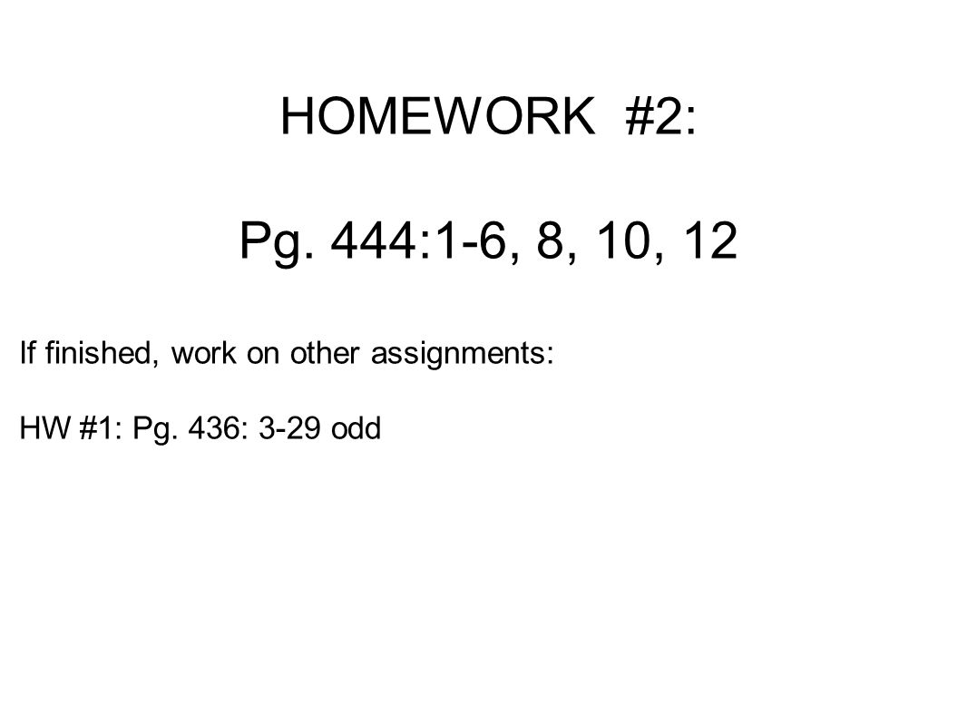 HOMEWORK #2: Pg. 444:1-6, 8, 10, 12. If finished, work on other assignments: HW #1: Pg.