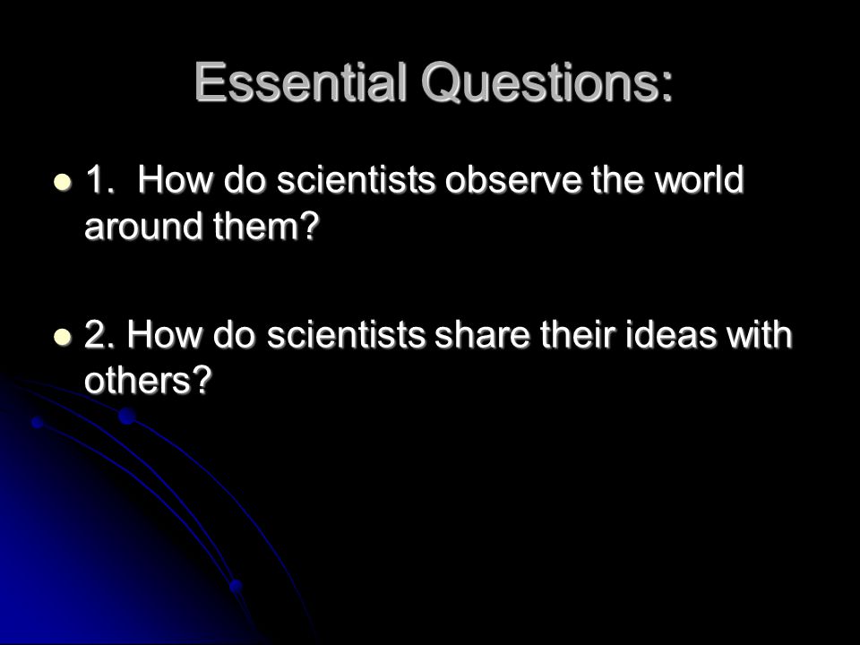 Essential Questions: 1. How do scientists observe the world around them.