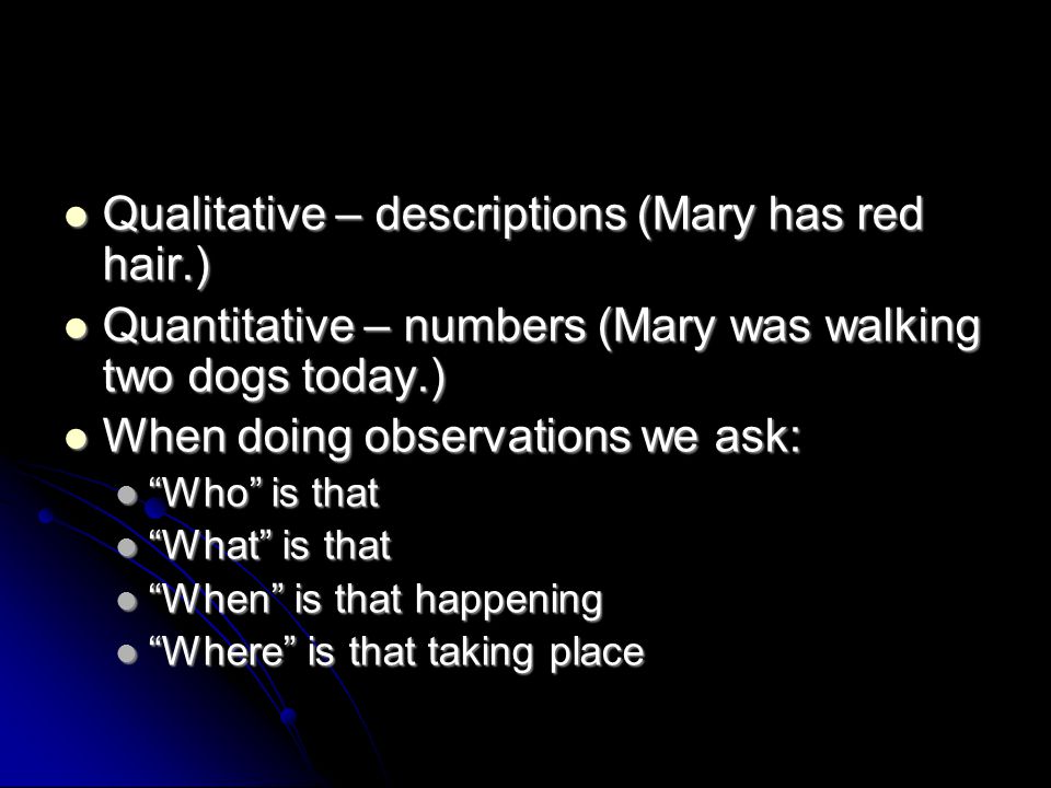 Qualitative – descriptions (Mary has red hair.)