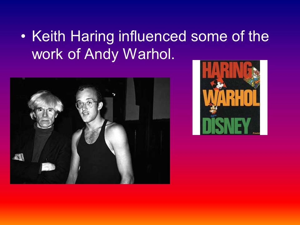 Keith Haring influenced some of the work of Andy Warhol.