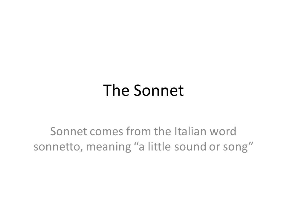 The Sonnet Sonnet comes from the Italian word sonnetto, meaning a little sound or song