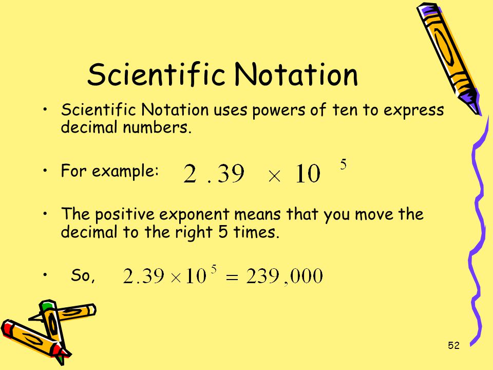 Scientific Notation Scientific Notation uses powers of ten to express decimal numbers. For example: